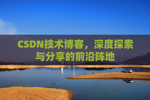 CSDN技术博客,深度探索与分享的前沿阵地