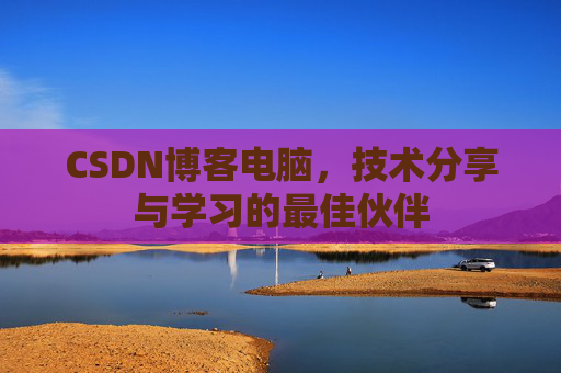 CSDN博客电脑，技术分享与学习的最佳伙伴