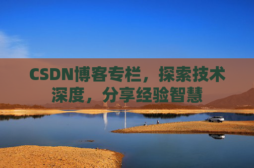 CSDN博客专栏，探索技术深度，分享经验智慧