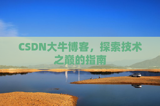 CSDN大牛博客,探索技术之巅的指南