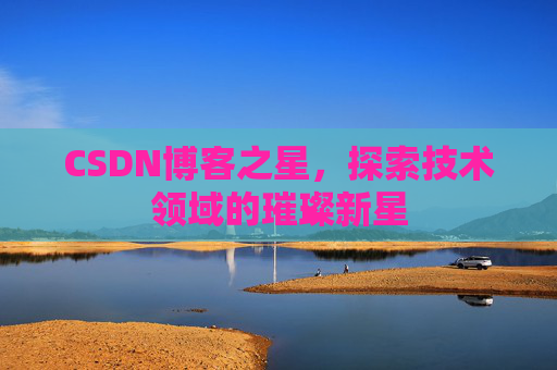 CSDN博客之星,探索技术领域的璀璨新星